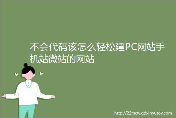 不会代码该怎么轻松建PC网站手机站微站的网站