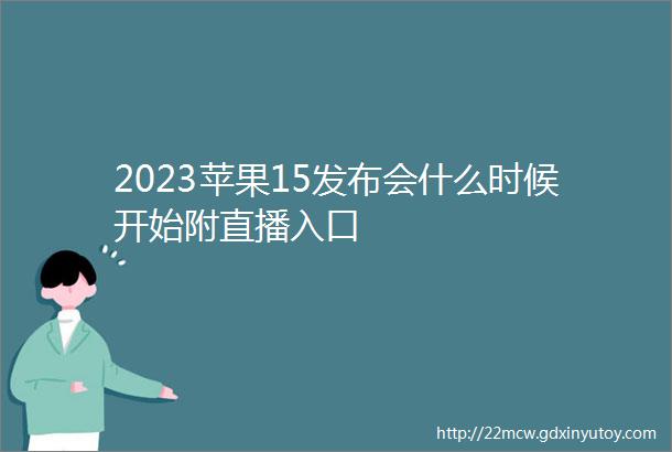 2023苹果15发布会什么时候开始附直播入口